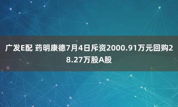 广发E配 药明康德7月4日斥资2000.91万元回购28.27万股A股