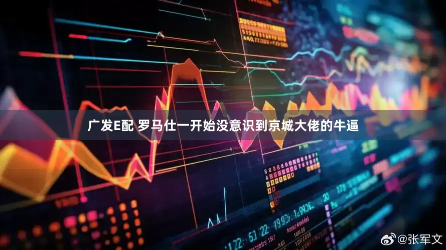 广发E配 罗马仕一开始没意识到京城大佬的牛逼
