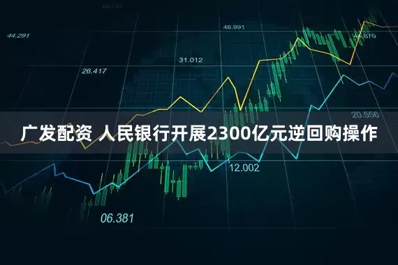 广发配资 人民银行开展2300亿元逆回购操作