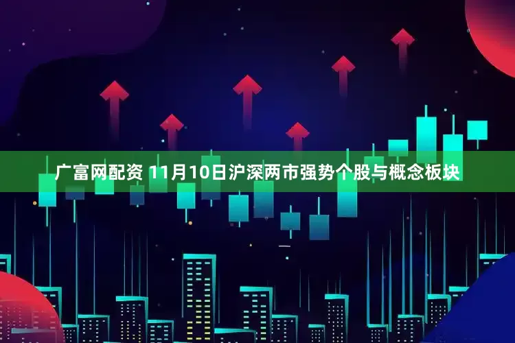 广富网配资 11月10日沪深两市强势个股与概念板块
