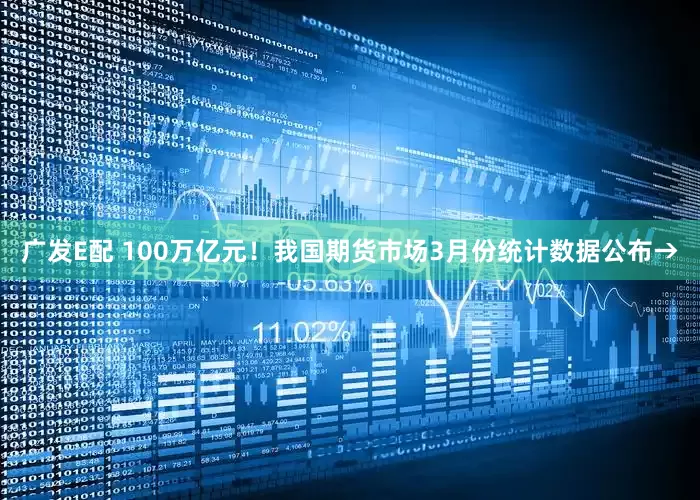 广发E配 100万亿元！我国期货市场3月份统计数据公布→