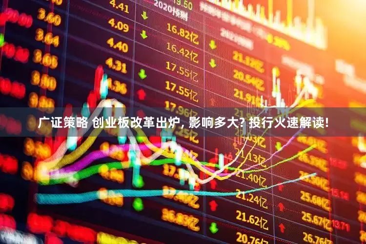 广证策略 创业板改革出炉, 影响多大? 投行火速解读!